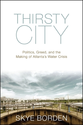 Thirsty City: Politics, Greed, and the Making of Atlanta's Water Crisis - Borden, Skye