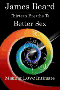 Thirteen Breaths to Better Sex: Making Love Intimate