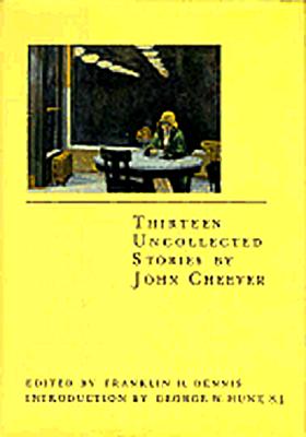 Thirteen Uncollected Stories by John Cheever - Cheever, John, and Dennis, Franklin (Editor), and Hunt, George W, S.J. (Introduction by)