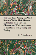 Thirteen Years Among the Wild Beasts of India: Their Haunts and Habits from Personal Observation; With an Account of the Modes of Capturing and Taming