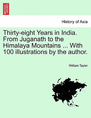 Thirty-eight Years in India. From Juganath to the Himalaya Mountains ... With 100 illustrations by the author. Vol. II. - Tayler, William