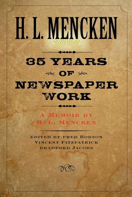 Thirty-Five Years of Newspaper Work: A Memoir by H. L. Mencken - Mencken, H L, Professor, and Fitzpatrick, Vincent (Editor), and Jacobs, Bradford (Editor)