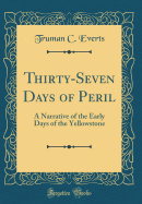 Thirty-Seven Days of Peril: A Narrative of the Early Days of the Yellowstone (Classic Reprint)