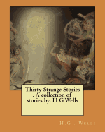 Thirty Strange Stories . a Collection of Stories by: H G Wells