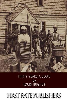 Thirty Years a Slave: From Bondage to Freedom, the Institution of Slavery as Seen on the Plantation and in the Home of the Planter, Autobiography of Louis Hughes - Hughes, Louis