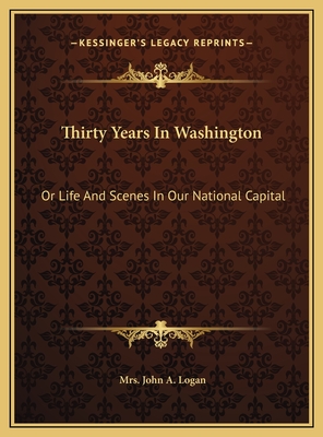 Thirty Years In Washington: Or Life And Scenes In Our National Capital - Logan, John A, Mrs.