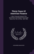 Thirty Years Of American Finance: A Short Financial History Of The Government And People Of The United States Sice The Civil War, 1865-1896