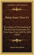 Thirty Years' View V1: Or a History of the Working of the American Government for Thirty Years, from 1820 to 1850 (1854)