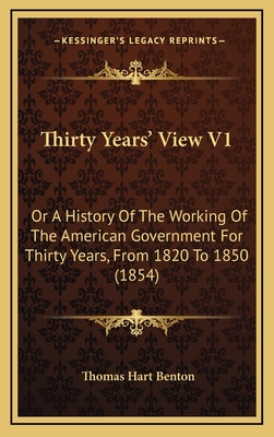 Thirty Years' View V1: Or a History of the Working of the American Government for Thirty Years, from 1820 to 1850 (1854) - Benton, Thomas Hart