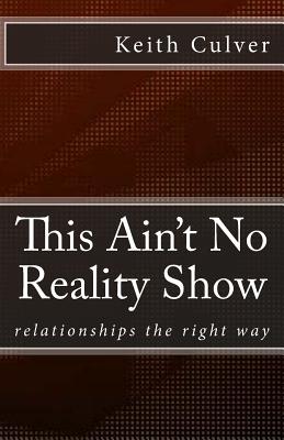 This Ain't No Reality Show: Relationship the Right Way - Culver, Keith