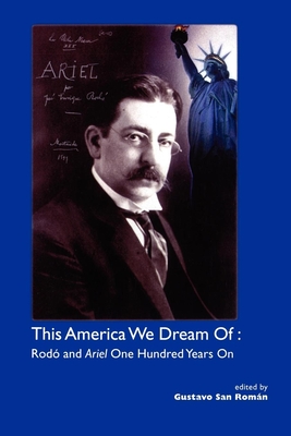 This America We Dream of: Rodo and "Ariel" One Hundred Years on - Roman, Gustavo San (Editor)