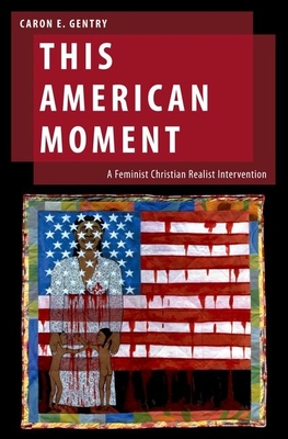 This American Moment: A Feminist Christian Realist Intervention - Gentry, Caron E
