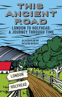 This Ancient Road: London to Holyhead a Journey Through Time - Hudson, Andrew