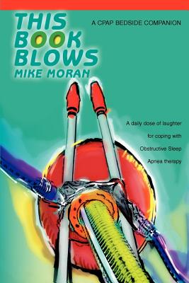 This Book Blows: A CPAP Bedside Companion - Moran, Mike