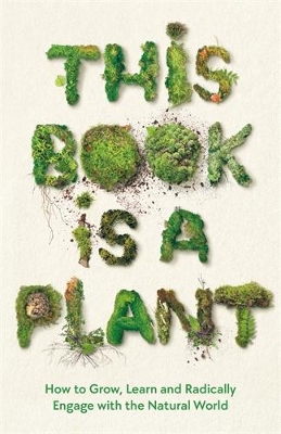 This Book is a Plant: How to Grow, Learn and Radically Engage with the Natural World - Wellcome Collection