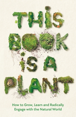 This Book is a Plant: How to Grow, Learn and Radically Engage with the Natural World - Wellcome Collection