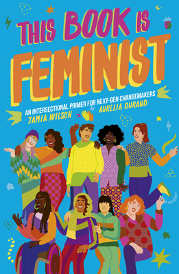 This Book Is Feminist: An Intersectional Primer for Next-Gen Changemakers - Wilson, Jamia