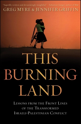 This Burning Land: Lessons from the Front Lines of the Transformed Israeli-Palestinian Conflict - Myre, Greg, and Griffin, Jennifer