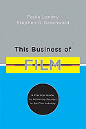 This Business of Film: A Practical Guide to Achieving Success in the Film Industry