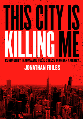 This City Is Killing Me: Community Trauma and Toxic Stress in Urban America - Foiles, Jonathan