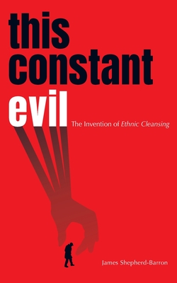 This Constant Evil: The Invention of Ethnic Cleansing - Shepherd-Barron, James