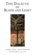 This Dialectic of Blood and Light: George Seferis - Philip Sherrard: An Exchange 1947 - 1971
