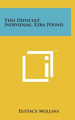 This Difficult Individual, Ezra Pound - Mullins, Eustace