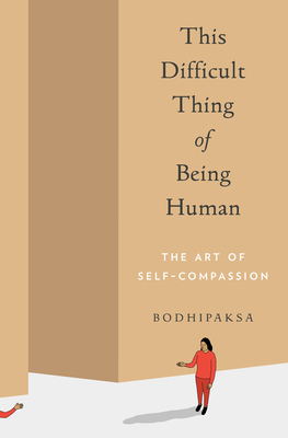 This Difficult Thing of Being Human: The Art of Self-Compassion - Bodhipaksa