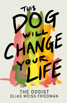 This Dog Will Change Your Life - Weiss Friedman, Elias, and Greenman, Ben