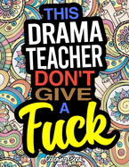 This Drama Teacher Don't Give A Fuck: A Coloring Book For Drama And Theatre Teachers