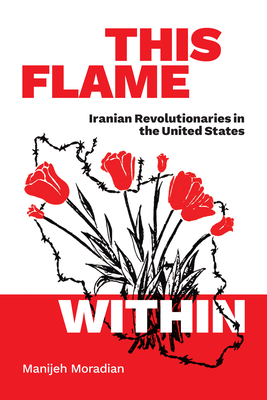 This Flame Within: Iranian Revolutionaries in the United States - Moradian, Manijeh