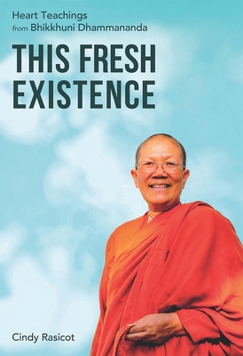 This Fresh Existence: Heart Teachings from Bhikkhuni Dhammananda - Rasicot, Cindy, and Halifax, Joan (Foreword by)