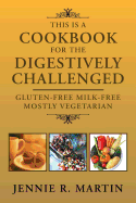 This Is a Cookbook for the Digestively Challenged: Gluten-Free Milk-Free Mostly Vegetarian