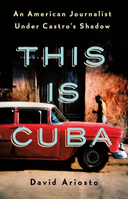 This Is Cuba: An American Journalist Under Castro's Shadow - Ariosto, David