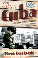 This is Cuba: An Outlaw Culture Survives - Corbett, Ben