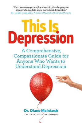 This Is Depression: A Comprehensive, Compassionate Guide for Anyone Who Wants to Understand Depression - McIntosh, Diane, Dr.