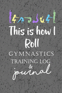 This is How I Roll Gymnastics Training Log & Journal: An awesome gymnastics training journal or notebook for girls