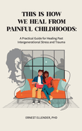 This Is How We Heal from Painful Childhoods: A Practical Guide for Healing Past Intergenerational Stress and Trauma