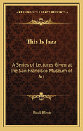 This Is Jazz: A Series of Lectures Given at the San Francisco Museum of Art