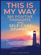 THIS IS MY WAY 365 Positive Thoughts and Self-care Journal: Daily Inspiration, Wisdom & Powerful Questions for Self-Reflection Diary