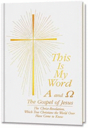 This is My Word - A and Omega: The Gospel of Jesus: The Christ-Revelation, Which True Christians the World Over Have Come to Know