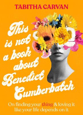 This Is Not A Book About Benedict Cumberbatch: The funny feel-good book about finding the thing you love for fans of Bonnie Garmus & Caitlin Moran, shortlisted for the ACT Notable Book Awards 2023 - Carvan, Tabitha