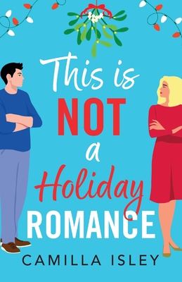 This Is Not a Holiday Romance: A BRAND NEW utterly hilarious festive romantic comedy from Camilla Isley for Christmas 2024 - Isley, Camilla