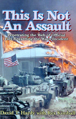 This is Not an Assault: Penetrating the Web of Official Lies Regarding the Waco Incident - Hardy, David T, and Kimball, Rex