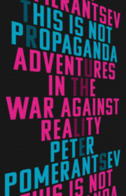 This Is Not Propaganda: Adventures in the War Against Reality - Pomerantsev, Peter