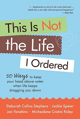 This Is Not the Life I Ordered: 50 Ways to Keep Your Head Above Water When Life Keeps Dragging You Down - Collins Stephens, Deborah, and Cristini Risley, Michealene, and Speier, Jackie