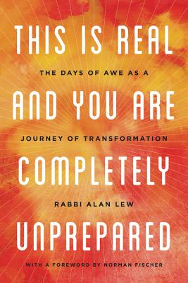 This Is Real and You Are Completely Unprepared: The Days of Awe as a Journey of Transformation - Fischer, Norman (Foreword by), and Lew, Alan