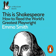 This Is Shakespeare: How to Read the World's Greatest Playwright