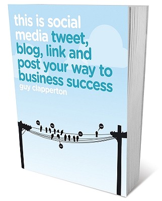 This Is Social Media: How to Tweet, Post, Link and Blog Your Way to Business Success - Clapperton, Guy, Mr.