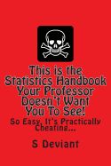 This Is the Statistics Handbook Your Professor Doesn't Want You to See!: So Easy, It's Practically Cheating...